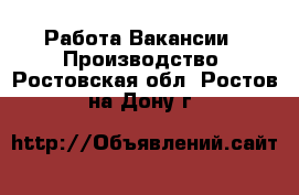 Работа Вакансии - Производство. Ростовская обл.,Ростов-на-Дону г.